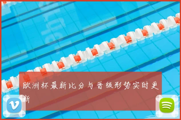 欧洲杯最新比分与晋级形势实时更新
