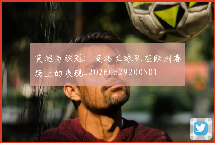 英超与欧冠：英格兰球队在欧洲赛场上的表现_20260529200501