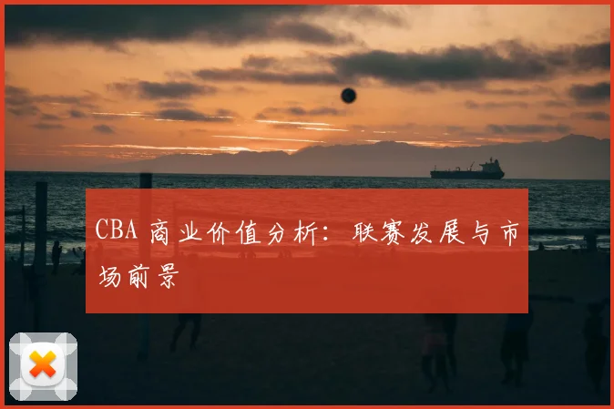 CBA 商业价值分析：联赛发展与市场前景