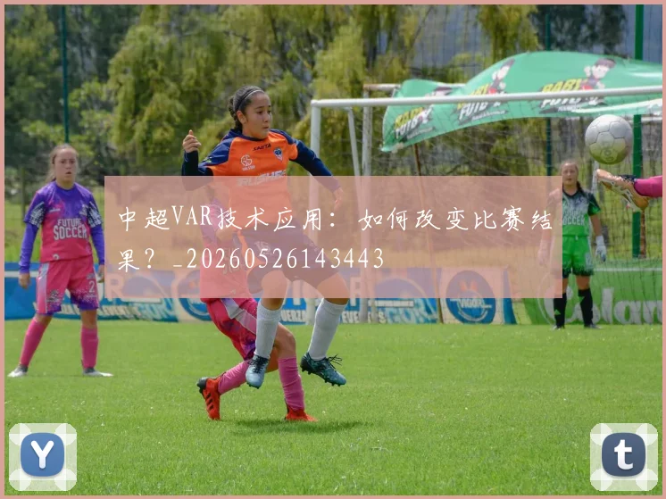 中超VAR技术应用:如何改变比赛结果?_20260526143443
